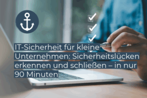 IT-Sicherheit für kleine Unternehmen: Sicherheitslücken erkennen und schließen – in nur 90 Minuten